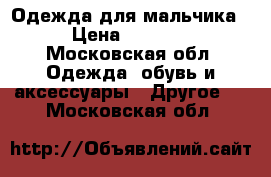 Одежда для мальчика › Цена ­ 3 500 - Московская обл. Одежда, обувь и аксессуары » Другое   . Московская обл.